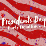 Early Deadlines for Presidents’ Day